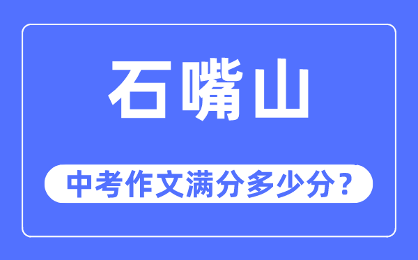 石嘴山中考作文满分多少分,石嘴山市中考作文评分标准及细则