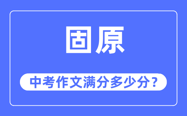 固原中考作文满分多少分,固原市中考作文评分标准及细则