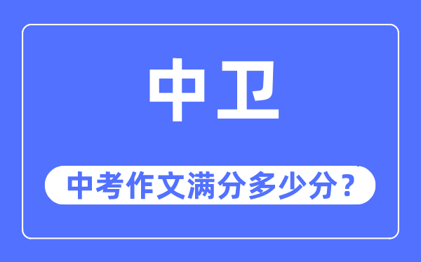 中卫中考作文满分多少分,中卫市中考作文评分标准及细则