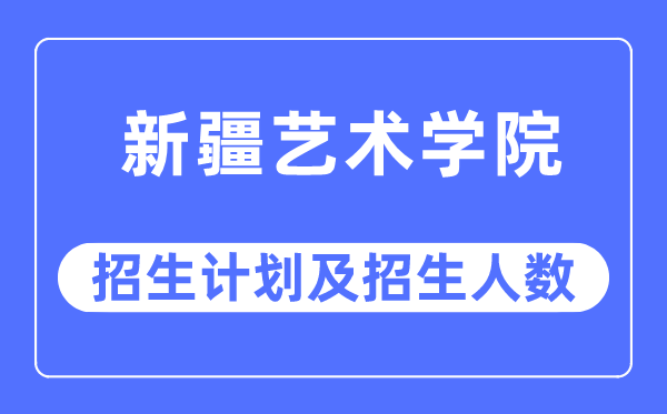 2023年新疆艺术学院各省招生计划及各专业招生人数是多少