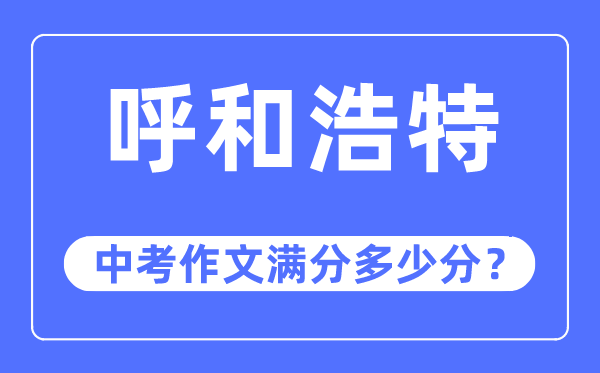 呼和浩特中考作文满分多少分,呼和浩特市中考作文评分标准及细则