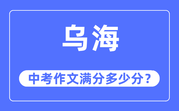 乌海中考作文满分多少分,乌海市中考作文评分标准及细则