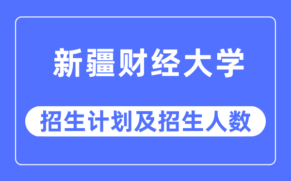 2023年新疆财经大学各省招生计划及各专业招生人数是多少