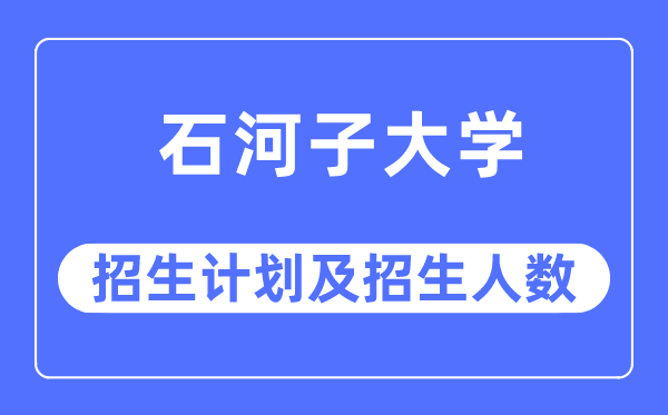 2023年石河子大学各省招生计划及各专业招生人数是多少