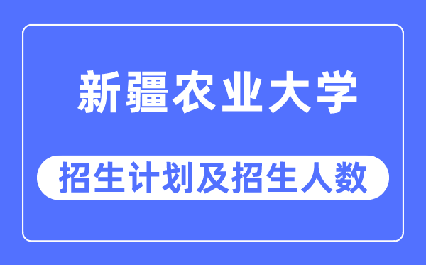 2023年新疆农业大学各省招生计划及各专业招生人数是多少