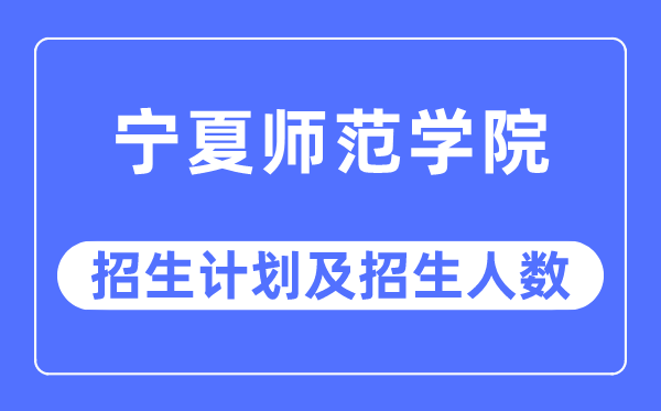 2023年宁夏师范学院各省招生计划及各专业招生人数是多少