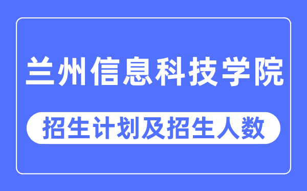 2023年兰州信息科技学院各省招生计划及各专业招生人数是多少