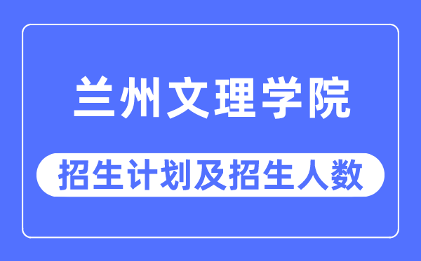 2023年兰州文理学院各省招生计划及各专业招生人数是多少