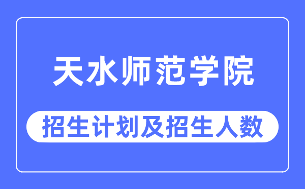 2023年天水师范学院各省招生计划及各专业招生人数是多少