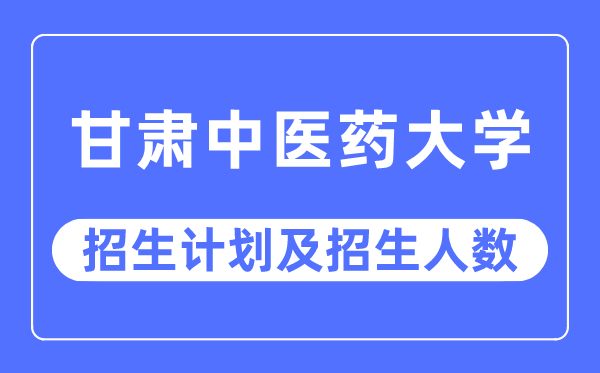 2023年甘肃中医药大学各省招生计划及各专业招生人数是多少