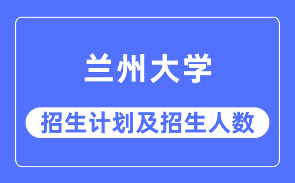 2023年兰州大学各省招生计划及各专业招生人数是多少