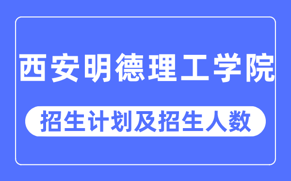 2023年西安明德理工学院各省招生计划及各专业招生人数是多少