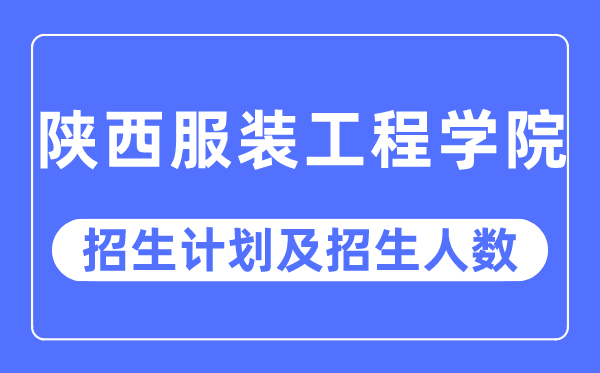 2023年陕西服装工程学院各省招生计划及各专业招生人数是多少