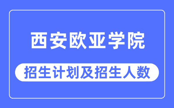 2023年西安欧亚学院各省招生计划及各专业招生人数是多少