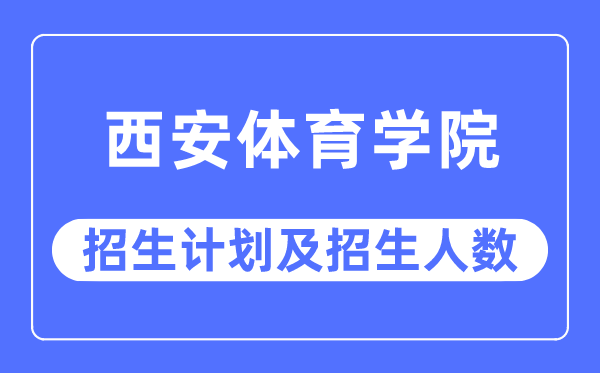 2023年西安体育学院各省招生计划及各专业招生人数是多少