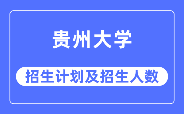 2023年贵州大学各省招生计划及各专业招生人数是多少