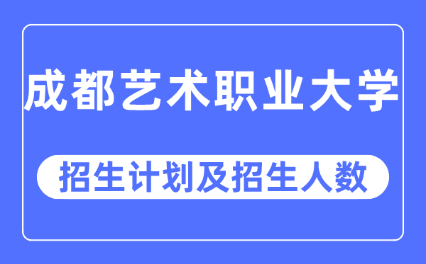 2023年成都艺术职业大学各省招生计划及各专业招生人数是多少