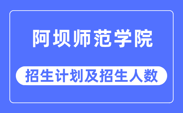 2023年阿坝师范学院各省招生计划及各专业招生人数是多少