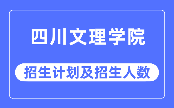 2023年四川文理学院各省招生计划及各专业招生人数是多少