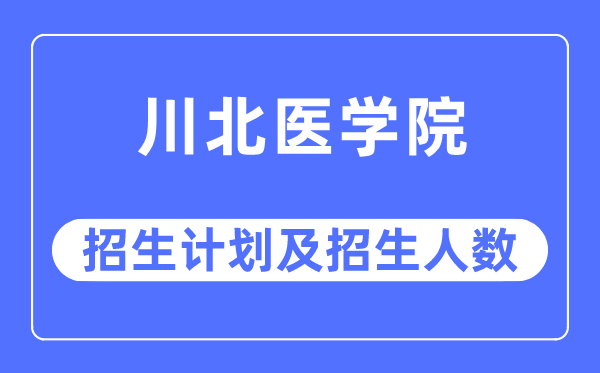 2023年川北医学院各省招生计划及各专业招生人数是多少