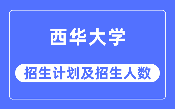 2023年西华大学各省招生计划及各专业招生人数是多少