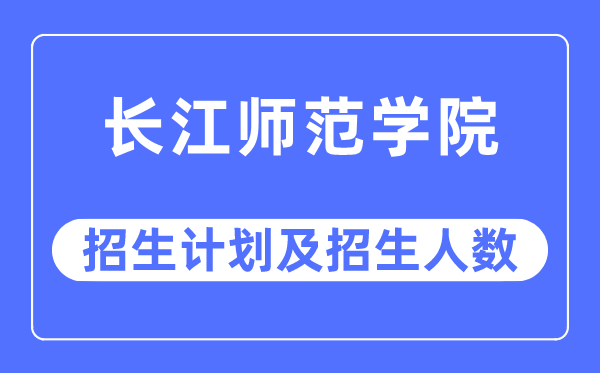 2023年长江师范学院各省招生计划及各专业招生人数是多少