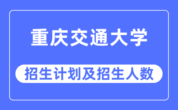 2023年重庆交通大学各省招生计划及各专业招生人数是多少