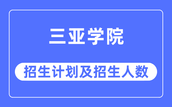 2023年三亚学院各省招生计划及各专业招生人数是多少