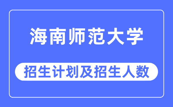 2023年海南师范大学各省招生计划及各专业招生人数是多少