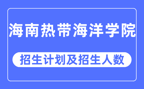 2023年海南热带海洋学院各省招生计划及各专业招生人数是多少