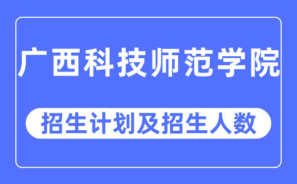 2023年广西科技师范学院各省招生计划及各专业招生人数是多少