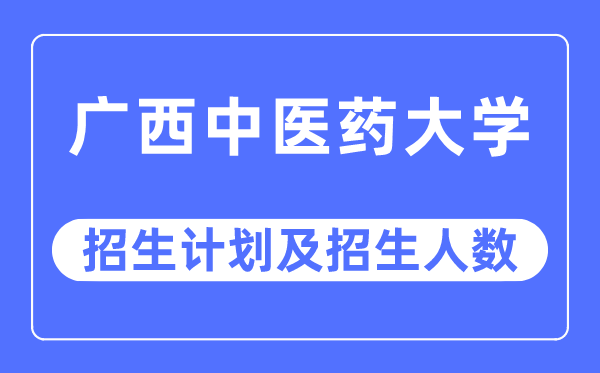 2023年广西中医药大学各省招生计划及各专业招生人数是多少