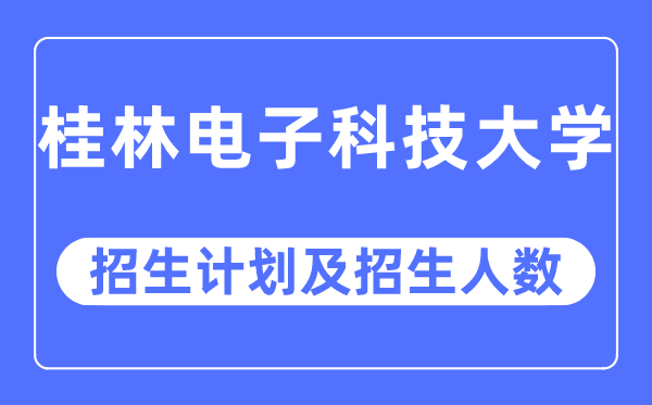 2023年桂林电子科技大学各省招生计划及各专业招生人数是多少