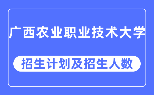 2023年广西农业职业技术大学各省招生计划及各专业招生人数是多少