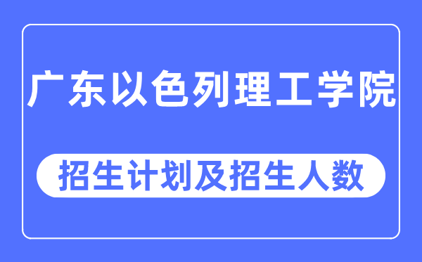 2023年广东以色列理工学院各省招生计划及各专业招生人数是多少