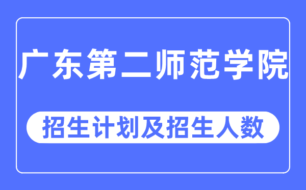 2023年广东第二师范学院各省招生计划及各专业招生人数是多少