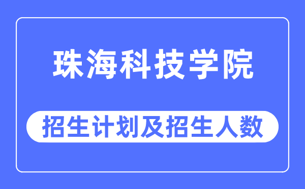 2023年珠海科技学院各省招生计划及各专业招生人数是多少