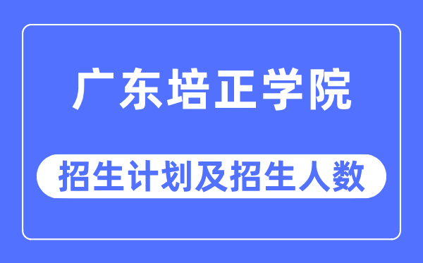 2023年广东培正学院各省招生计划及各专业招生人数是多少