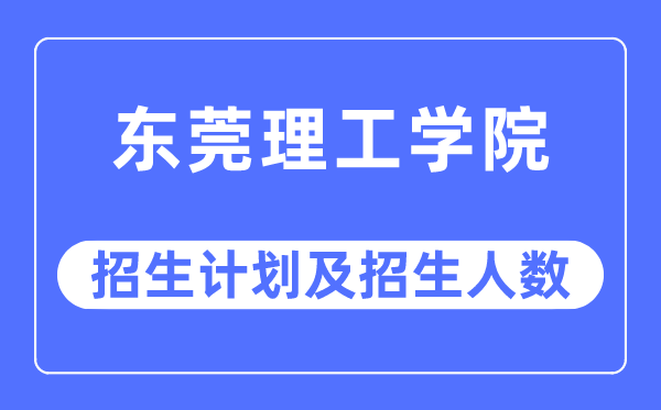 2023年东莞理工学院各省招生计划及各专业招生人数是多少