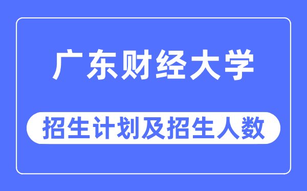 2023年广东财经大学各省招生计划及各专业招生人数是多少