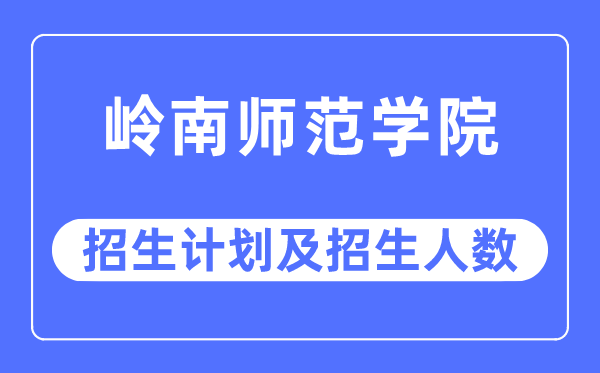 2023年岭南师范学院各省招生计划及各专业招生人数是多少