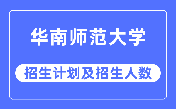 2023年华南师范大学各省招生计划及各专业招生人数是多少