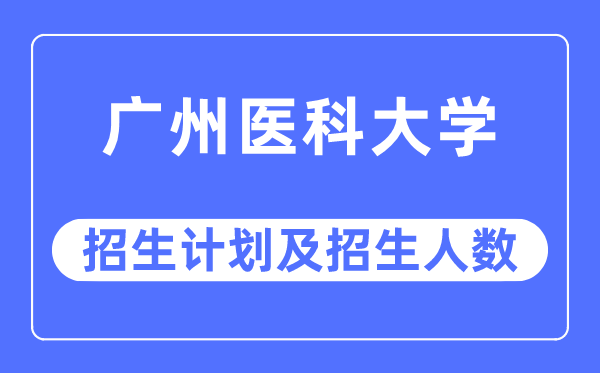 2023年广州医科大学各省招生计划及各专业招生人数是多少