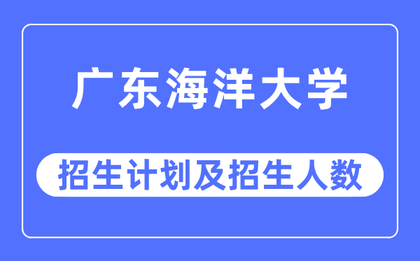 2023年广东海洋大学各省招生计划及各专业招生人数是多少