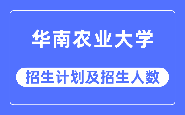 2023年华南农业大学各省招生计划及各专业招生人数是多少