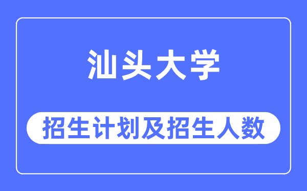 2023年汕头大学各省招生计划及各专业招生人数是多少