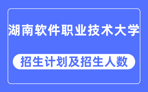 2023年湖南软件职业技术大学各省招生计划及各专业招生人数是多少