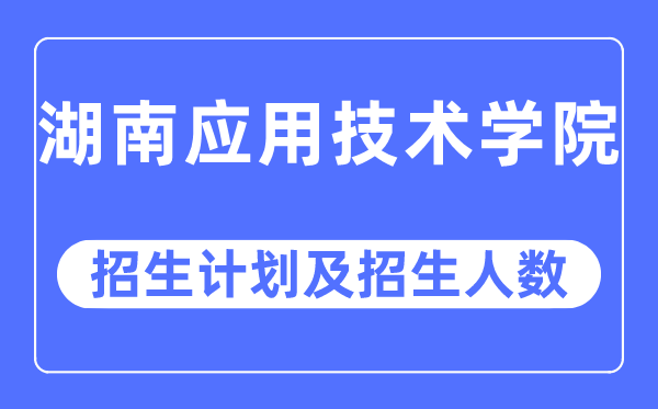 2023年湖南应用技术学院各省招生计划及各专业招生人数是多少