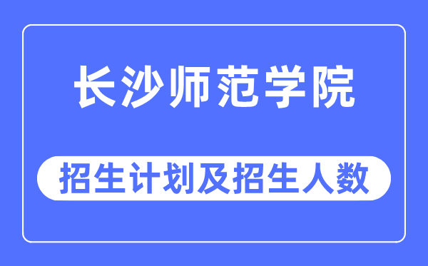 2023年长沙师范学院各省招生计划及各专业招生人数是多少