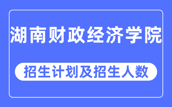 2023年湖南财政经济学院各省招生计划及各专业招生人数是多少